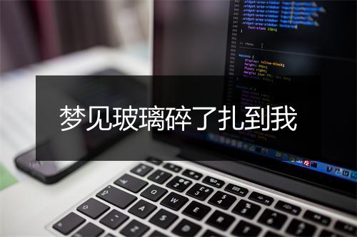 梦见玻璃碎了扎到我