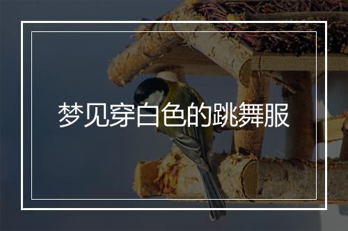 梦见穿白色的跳舞服