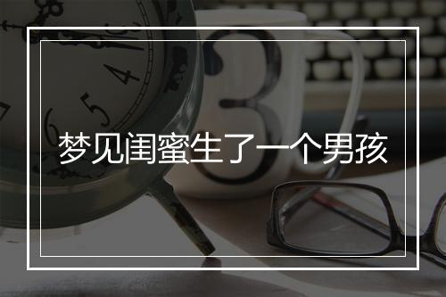 梦见闺蜜生了一个男孩