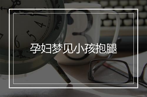 孕妇梦见小孩抱腿