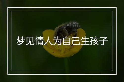 梦见情人为自己生孩子