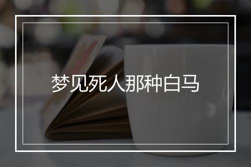 梦见死人那种白马