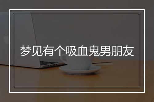 梦见有个吸血鬼男朋友