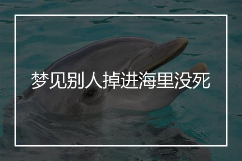 梦见别人掉进海里没死