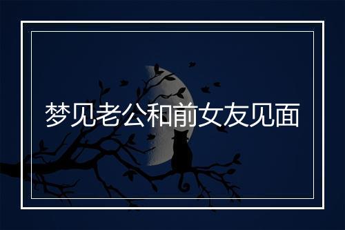 梦见老公和前女友见面