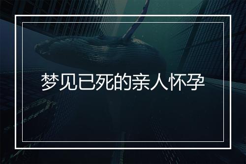 梦见已死的亲人怀孕