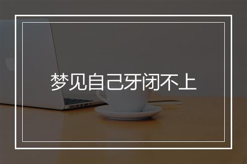 梦见自己牙闭不上