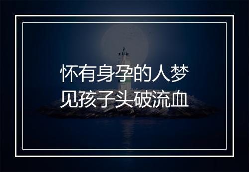 怀有身孕的人梦见孩子头破流血