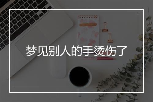 梦见别人的手烫伤了