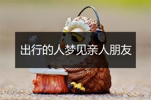 出行的人梦见亲人朋友