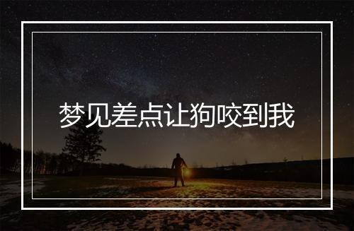 梦见差点让狗咬到我