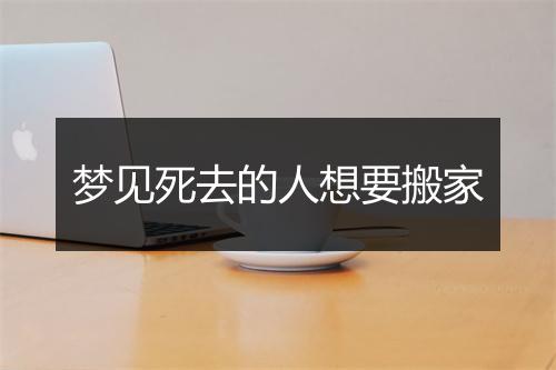 梦见死去的人想要搬家