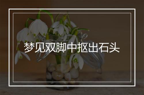 梦见双脚中抠出石头