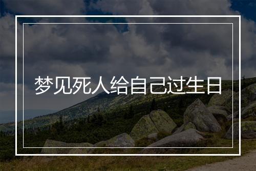 梦见死人给自己过生日