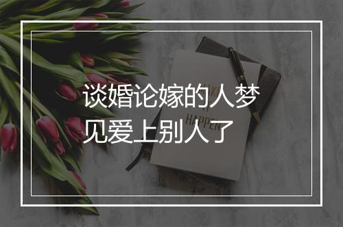 谈婚论嫁的人梦见爱上别人了