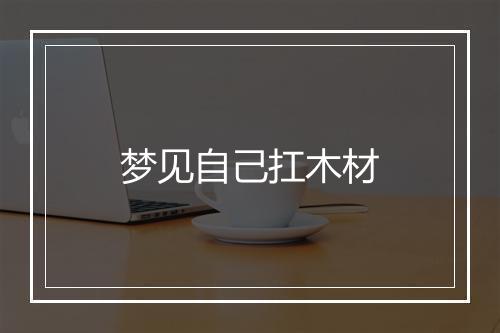 梦见自己扛木材