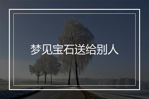 梦见宝石送给别人