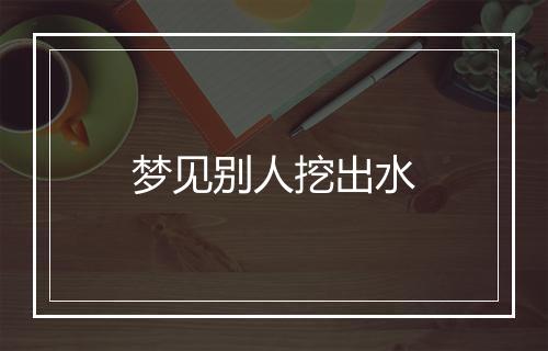 梦见别人挖出水