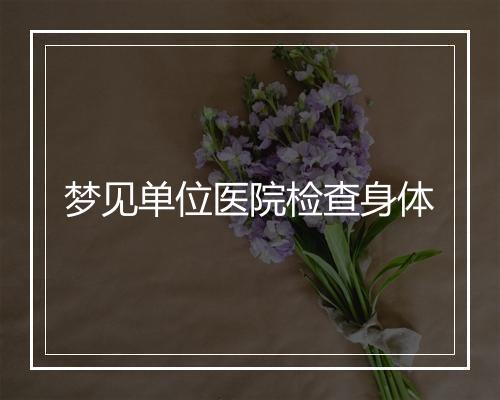 梦见单位医院检查身体