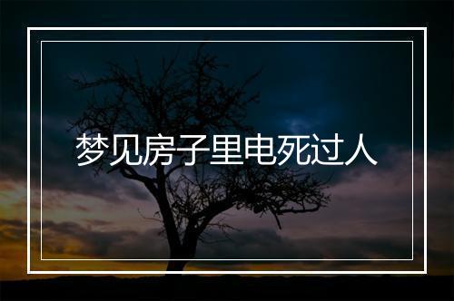 梦见房子里电死过人