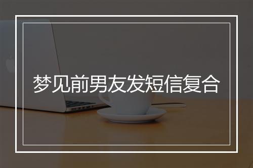 梦见前男友发短信复合