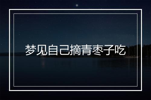 梦见自己摘青枣子吃