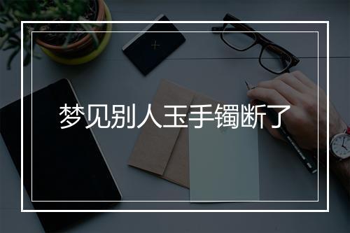 梦见别人玉手镯断了