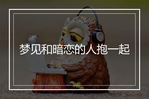 梦见和暗恋的人抱一起