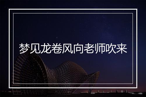 梦见龙卷风向老师吹来