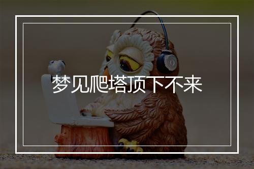 梦见爬塔顶下不来