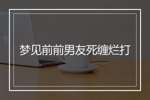 梦见前前男友死缠烂打