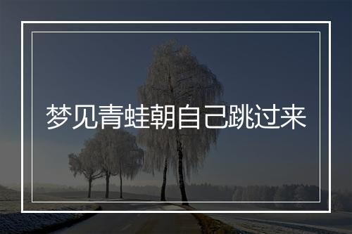 梦见青蛙朝自己跳过来