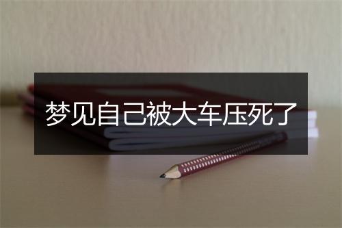 梦见自己被大车压死了