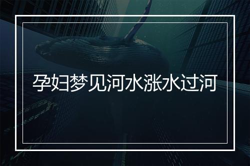 孕妇梦见河水涨水过河