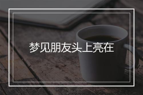 梦见朋友头上亮在