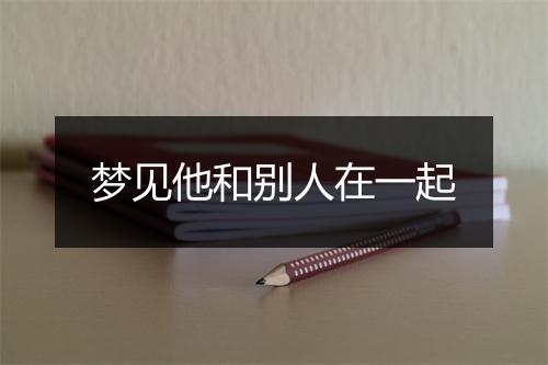 梦见他和别人在一起