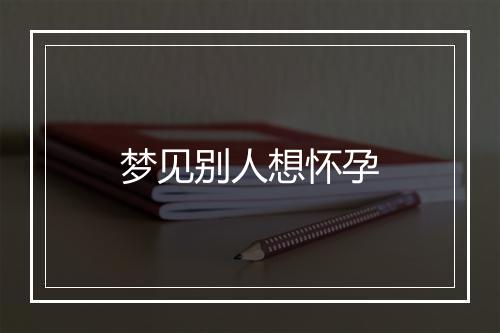 梦见别人想怀孕