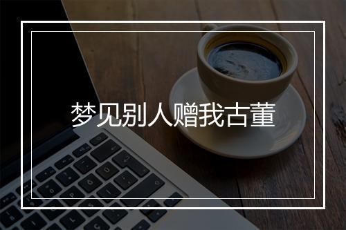 梦见别人赠我古董