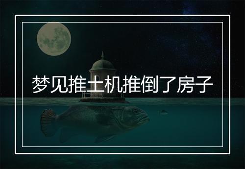 梦见推土机推倒了房子