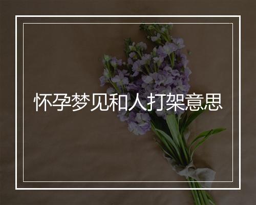 怀孕梦见和人打架意思