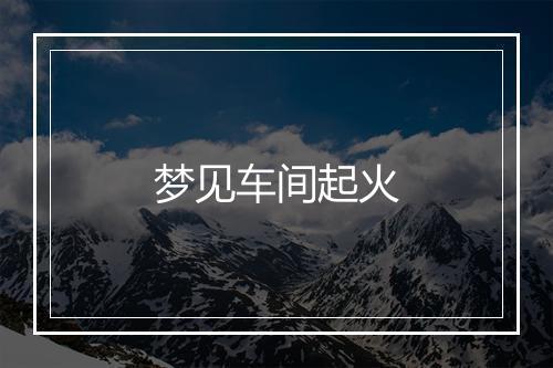 梦见车间起火