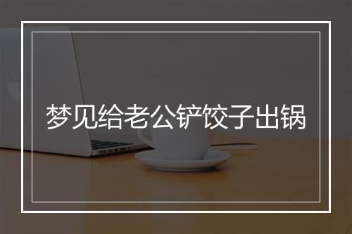 梦见给老公铲饺子出锅