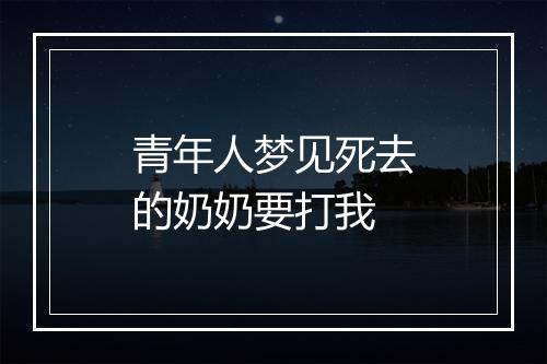 青年人梦见死去的奶奶要打我