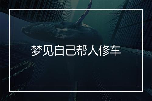 梦见自己帮人修车