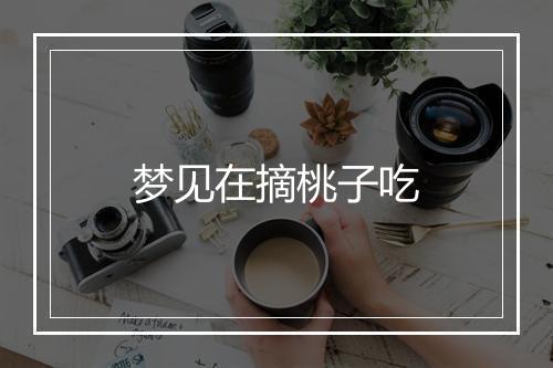 梦见在摘桃子吃