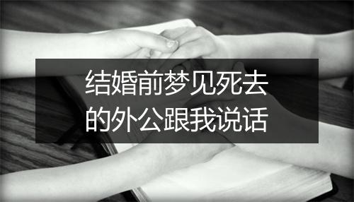 结婚前梦见死去的外公跟我说话