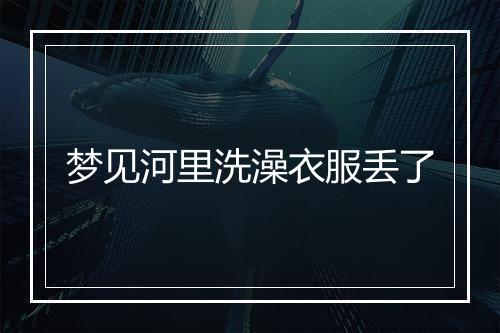 梦见河里洗澡衣服丢了