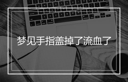 梦见手指盖掉了流血了