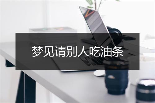 梦见请别人吃油条