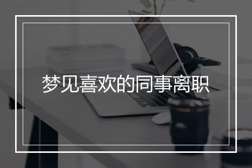 梦见喜欢的同事离职